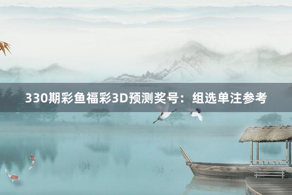 330期彩鱼福彩3D预测奖号：组选单注参考