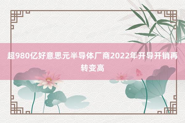 超980亿好意思元半导体厂商2022年开导开销再转变高