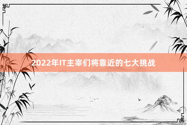 2022年IT主宰们将靠近的七大挑战